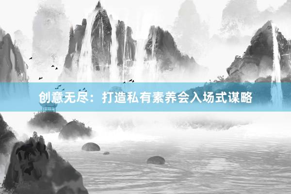 创意无尽：打造私有素养会入场式谋略