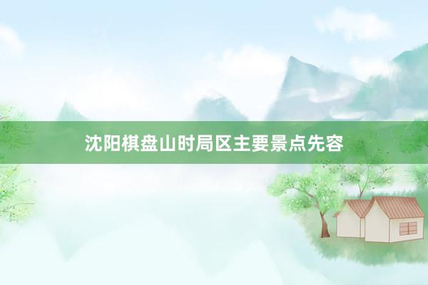 沈阳棋盘山时局区主要景点先容